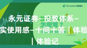 永元证券—投教体系—真实使用感—十问十答｜体验记