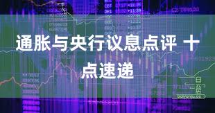 通胀与央行议息点评 十点速递