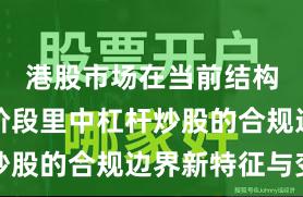 港股市场在当前结构性行情阶段里中杠杆炒股的合规边界新特征与变