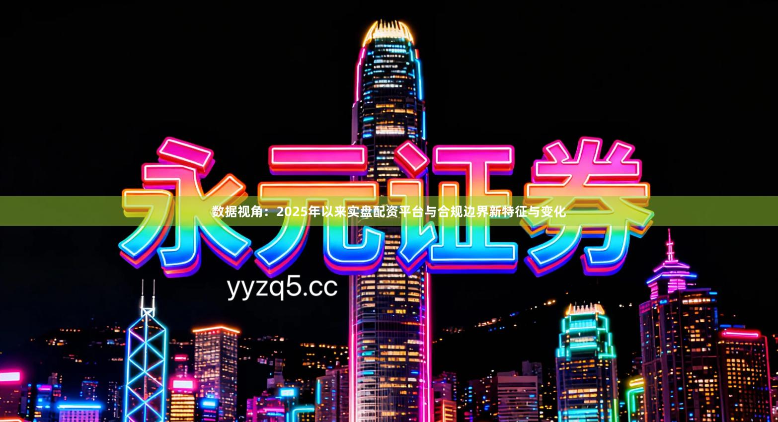 数据视角：2025年以来实盘配资平台与合规边界新特征与变化