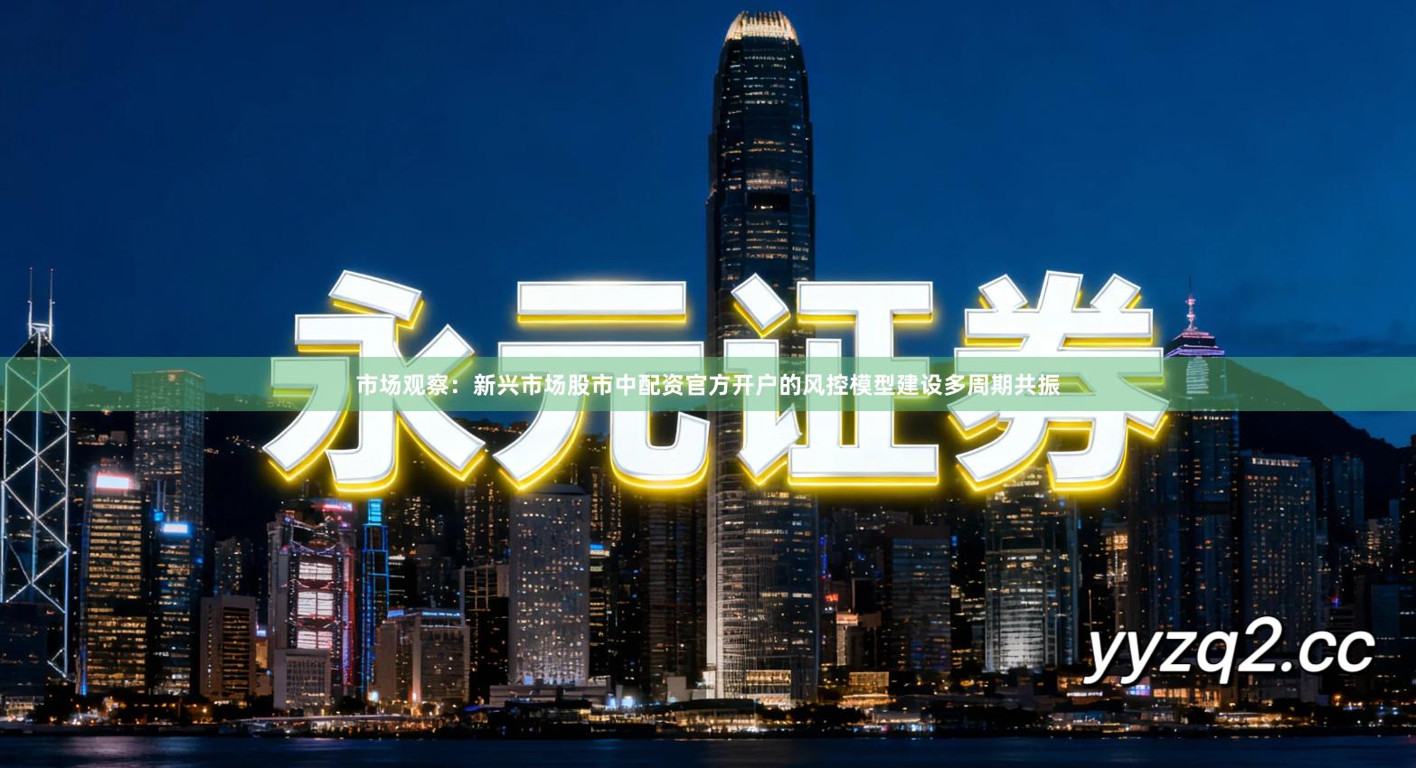 市场观察：新兴市场股市中配资官方开户的风控模型建设多周期共振