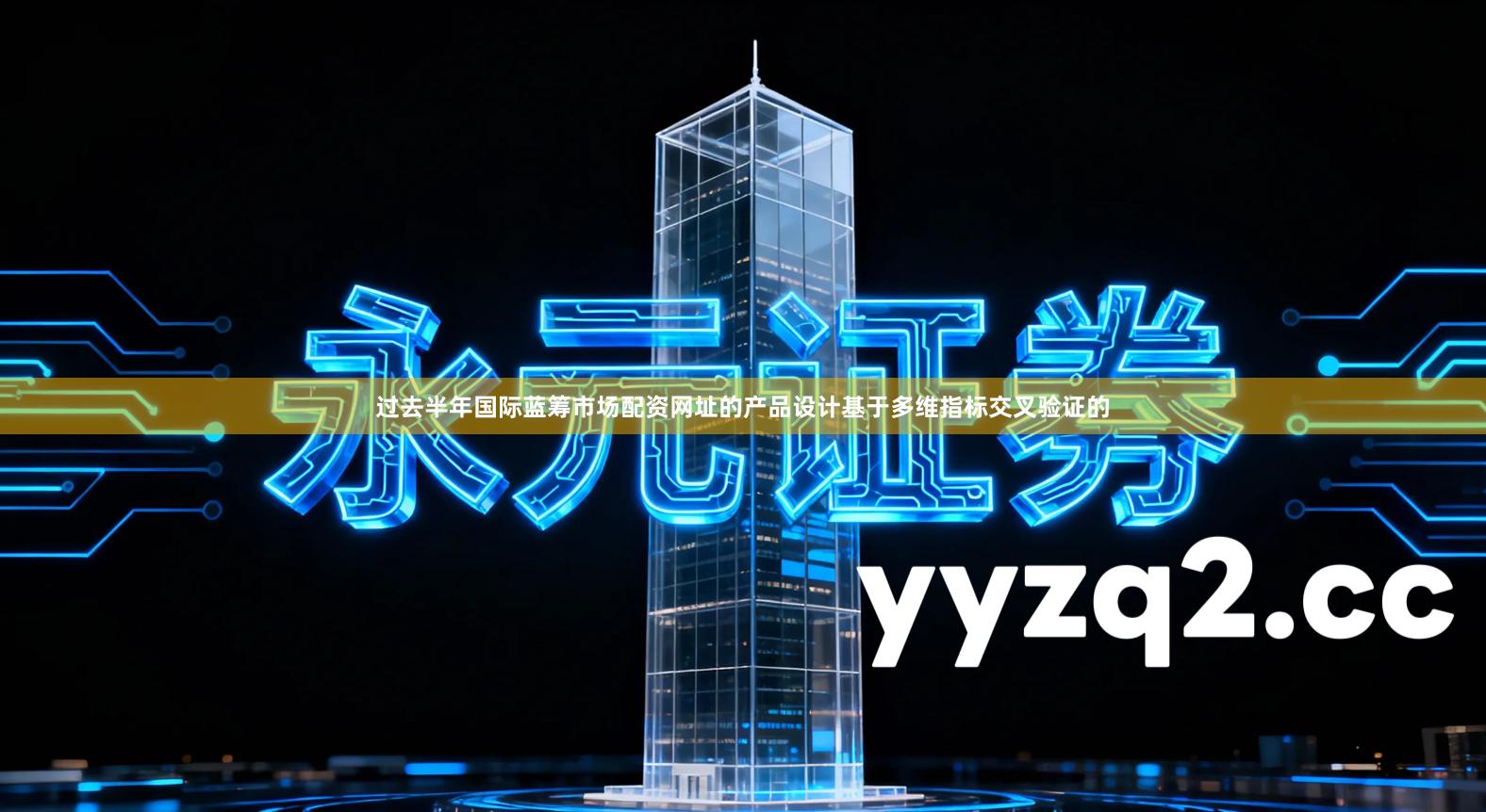 过去半年国际蓝筹市场配资网址的产品设计基于多维指标交叉验证的