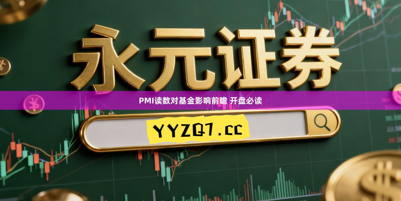 PMI读数对基金影响前瞻 开盘必读