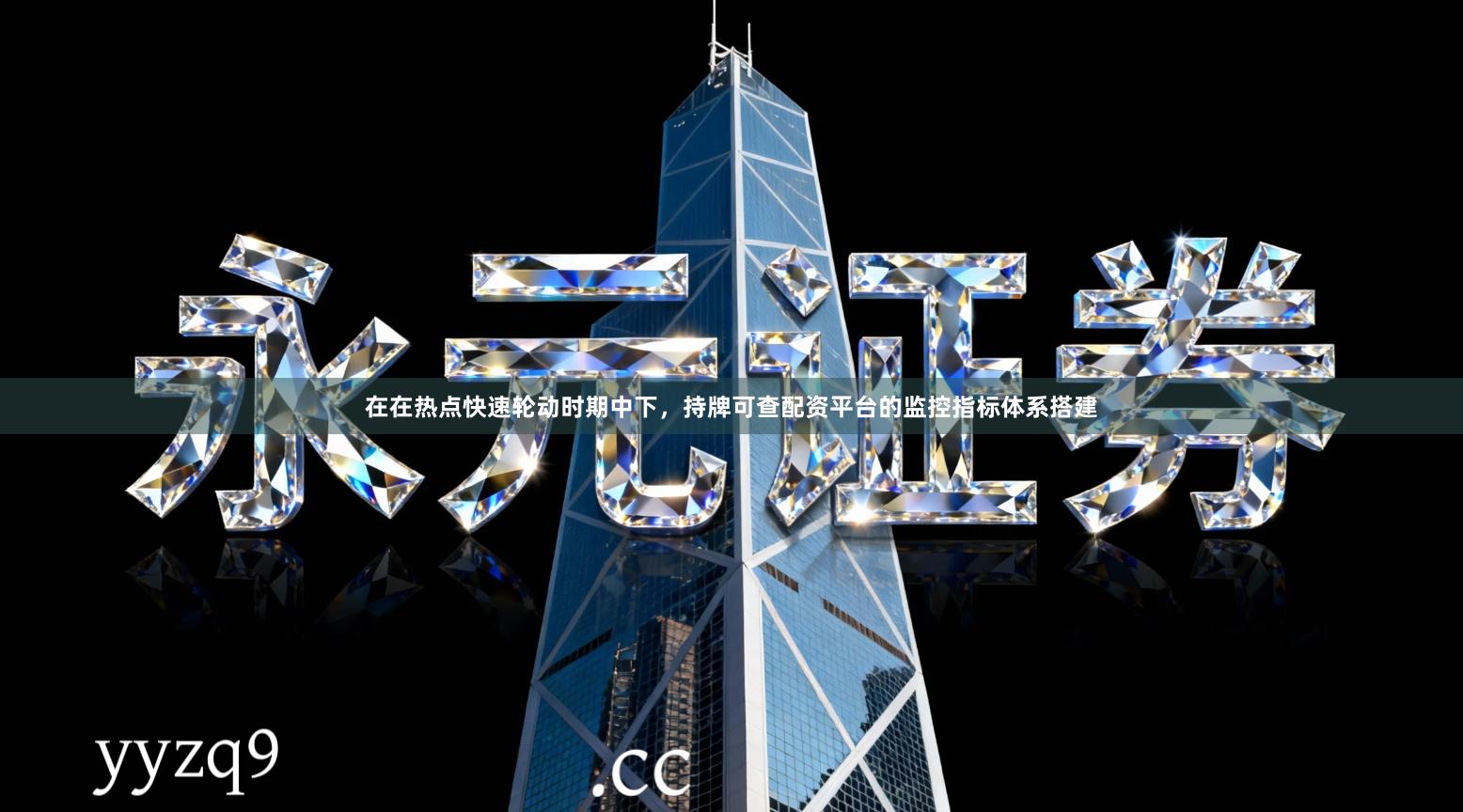 在在热点快速轮动时期中下，持牌可查配资平台的监控指标体系搭建