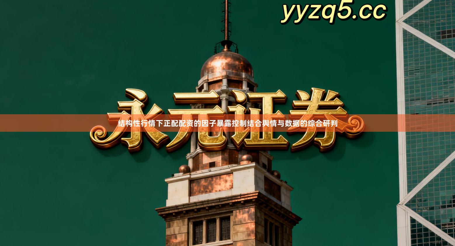 结构性行情下正配配资的因子暴露控制结合舆情与数据的综合研判