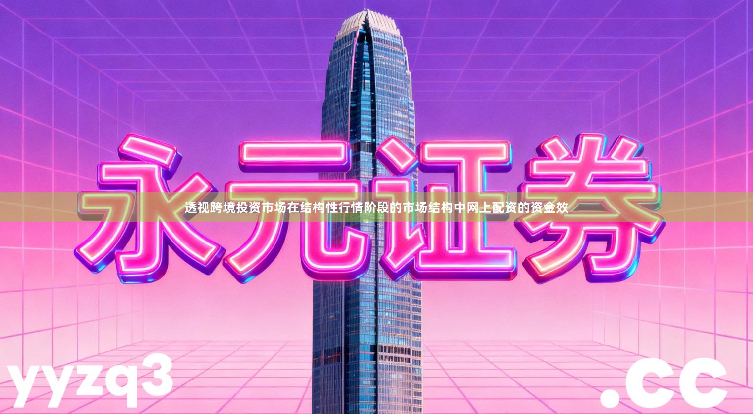 透视跨境投资市场在结构性行情阶段的市场结构中网上配资的资金效