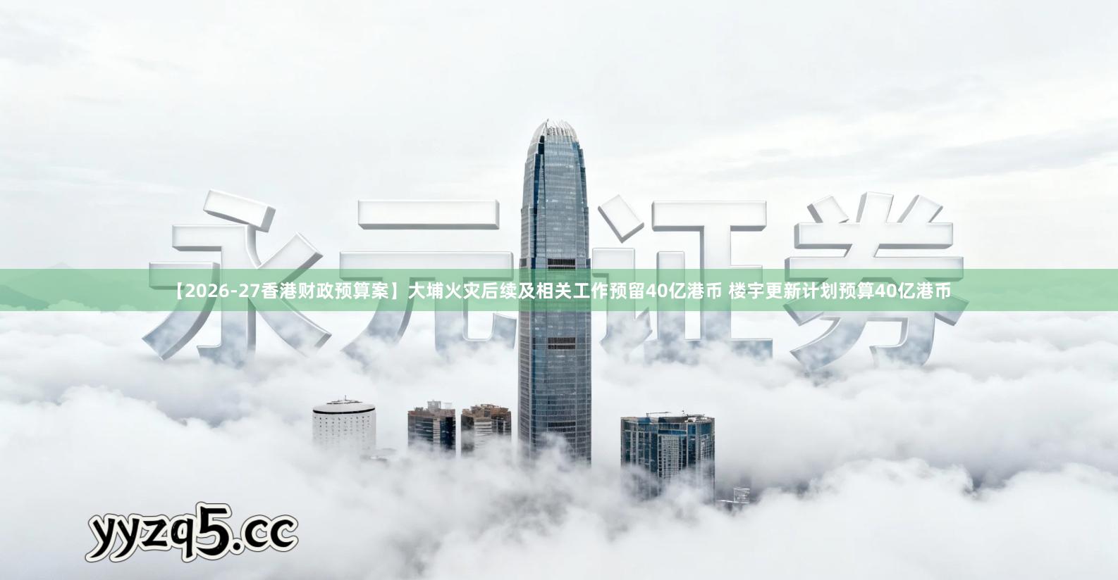 【2026-27香港财政预算案】大埔火灾后续及相关工作预留40亿港币 楼宇更新计划预算40亿港币