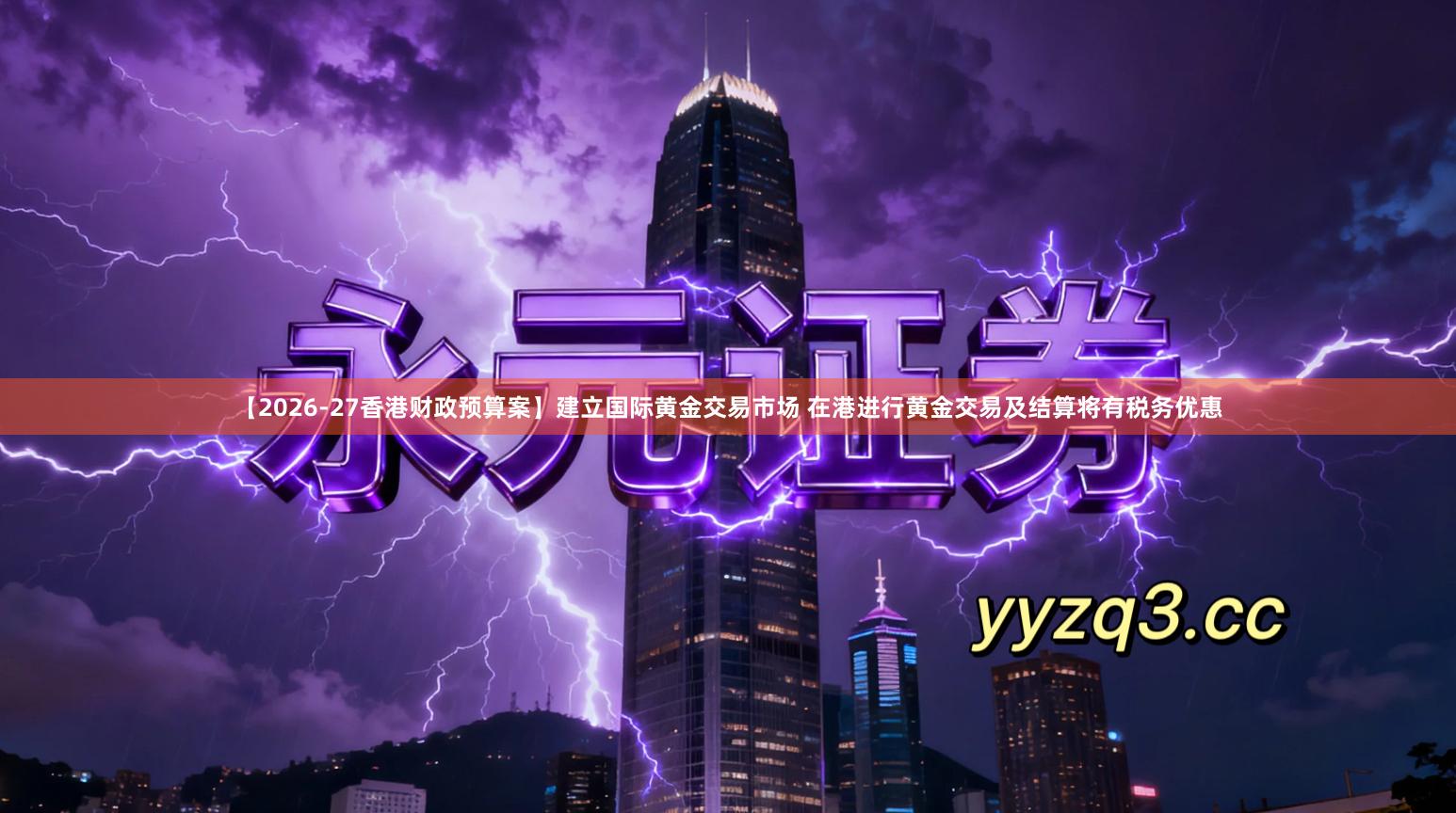 【2026-27香港财政预算案】建立国际黄金交易市场 在港进行黄金交易及结算将有税务优惠