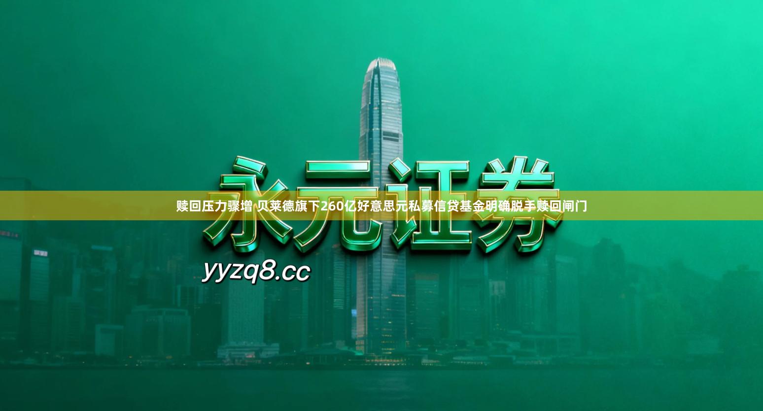 赎回压力骤增 贝莱德旗下260亿好意思元私募信贷基金明确脱手赎回闸门