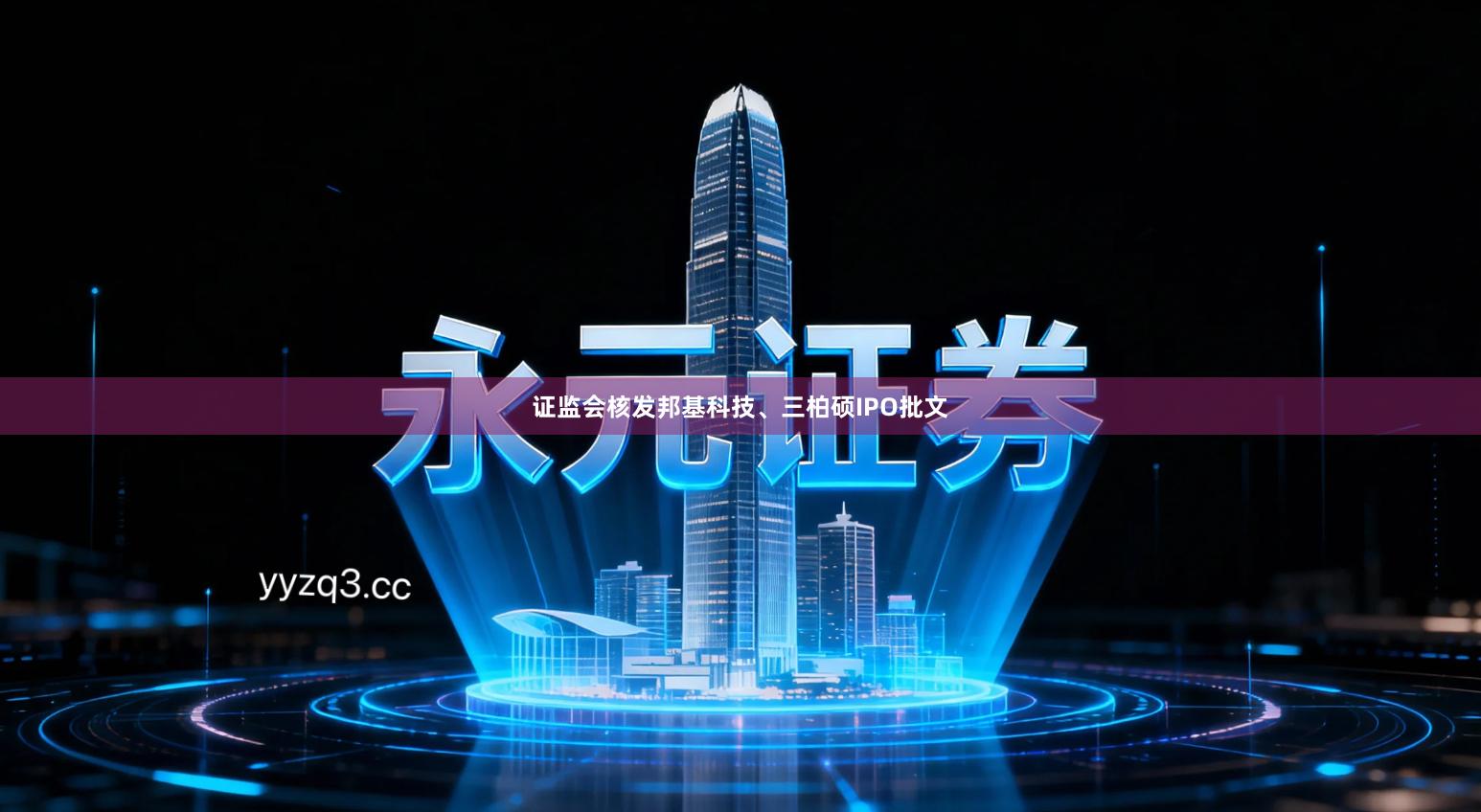 证监会核发邦基科技、三柏硕IPO批文