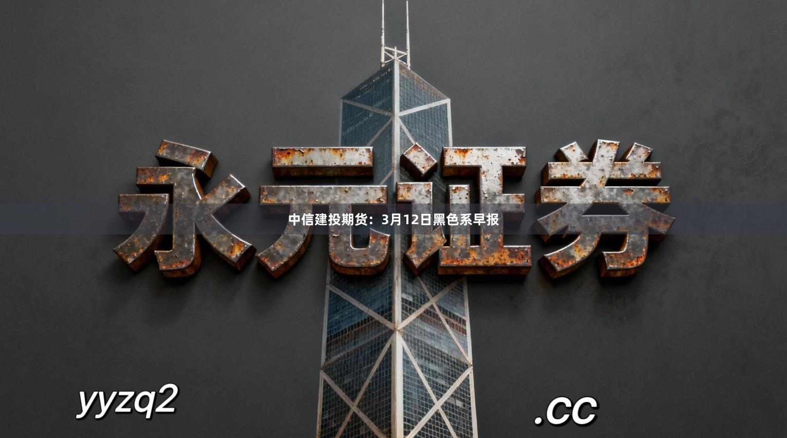 中信建投期货：3月12日黑色系早报